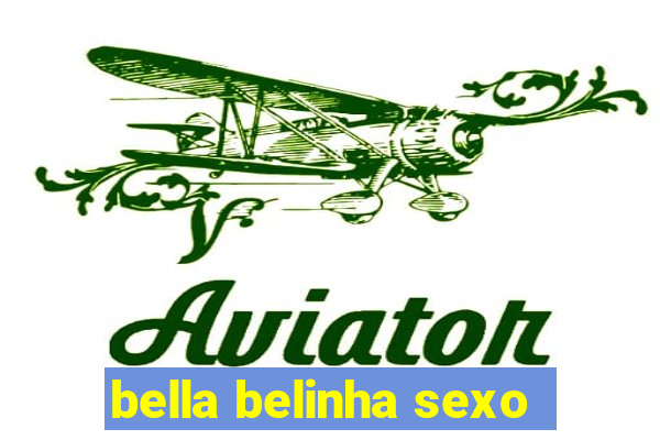 bella belinha sexo